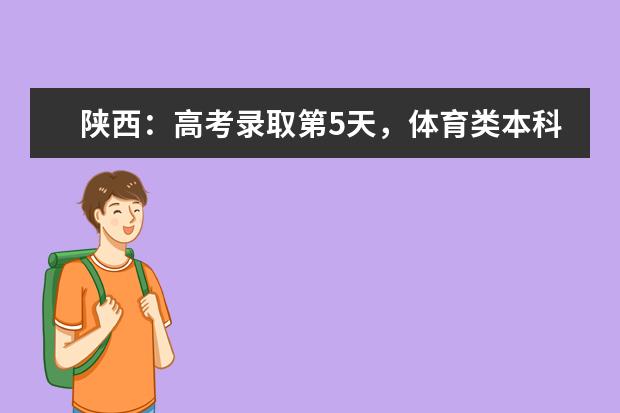 陕西：高考录取第5天，体育类本科开始征集志愿！