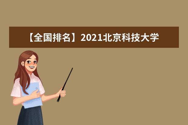 【全国排名】2021北京科技大学排名_全国第32名_北京市第9名（最新）