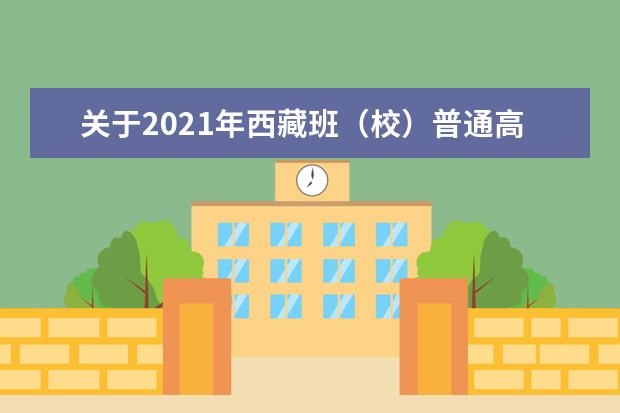 关于2021年西藏班(校)普通高等学校招生志愿填报的通知
