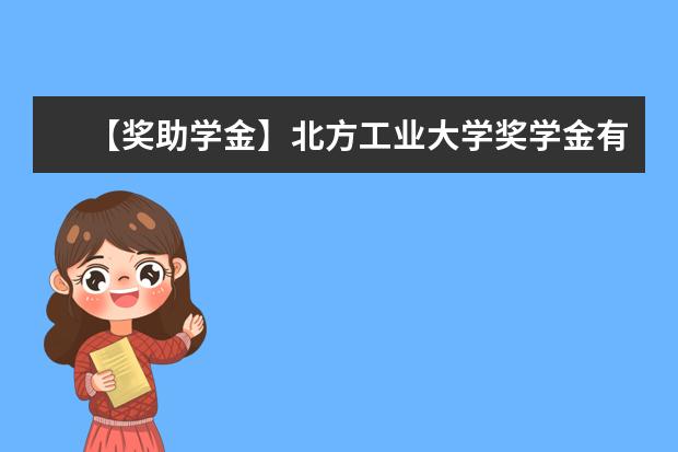 【奖助学金】北方工业大学奖学金有哪些-多少钱-如何申请-怎么评定?