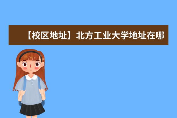 【校区地址】北方工业大学地址在哪里，哪个城市，哪个区？