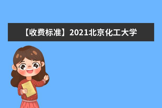【收费标准】2021北京化工大学学费多少钱一年-各专业收费标准