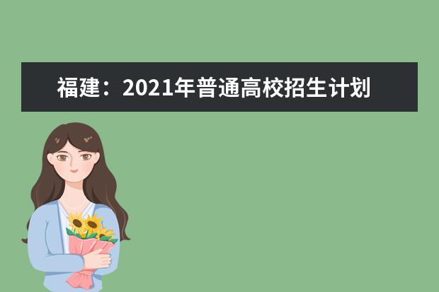 福建：2021年普通高校招生计划本补充说明（六）