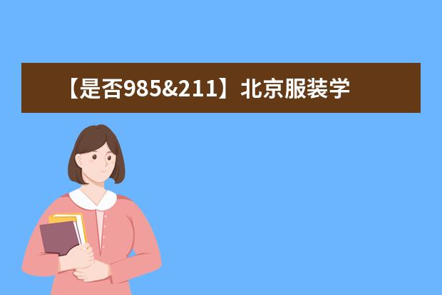 【是否985&211】北京服装学院是985还是211大学？
