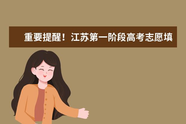 重要提醒!江苏第一阶段高考志愿填报7月2日下午5点将截止