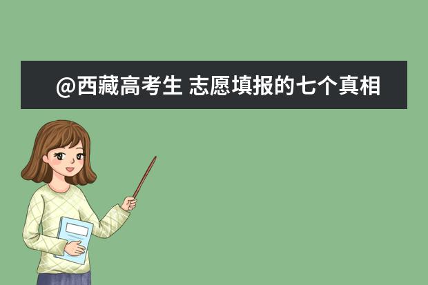 @西藏高考生 志愿填报的七个真相