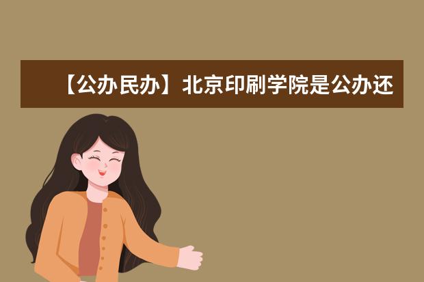 【公办民办】北京印刷学院是公办还是民办大学？