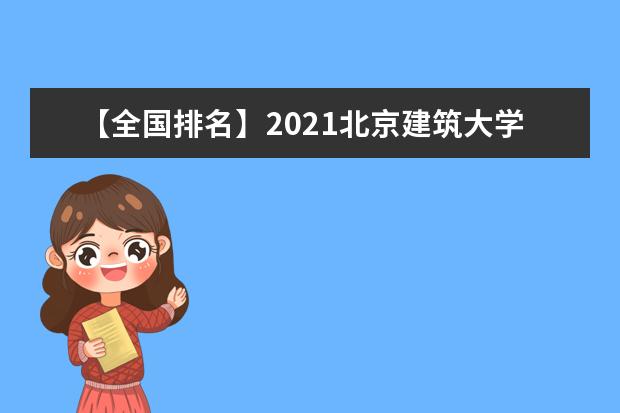 【全国排名】2021北京建筑大学排名_全国第183名_北京市第36名（最新）