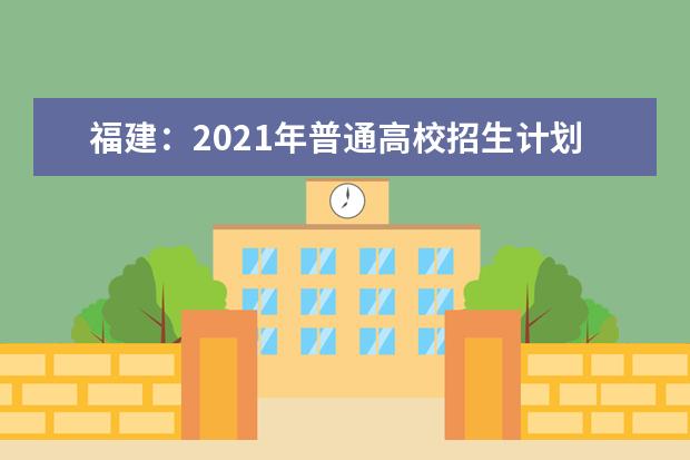 福建：2021年普通高校招生计划本补充说明（三）