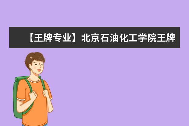 【王牌专业】北京石油化工学院王牌专业有哪些及录取分数线