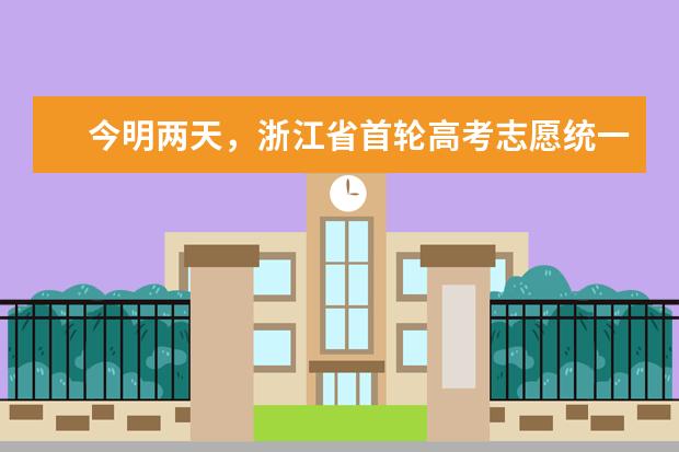 今明两天,浙江省首轮高考志愿统一网报!一键查阅权威资讯