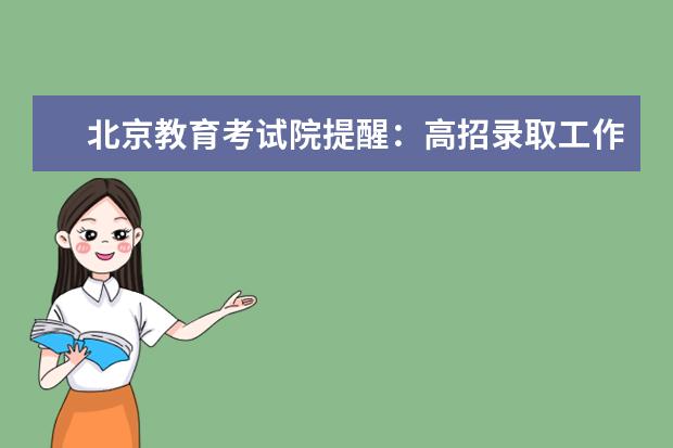 北京教育考试院提醒：高招录取工作将于7月6日至7月30日进行