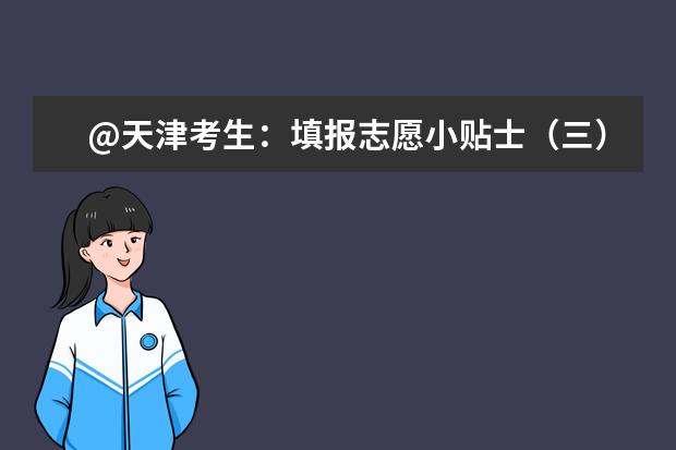 @天津考生:填报志愿小贴士(三) 院校招生章程与计划备注要留意