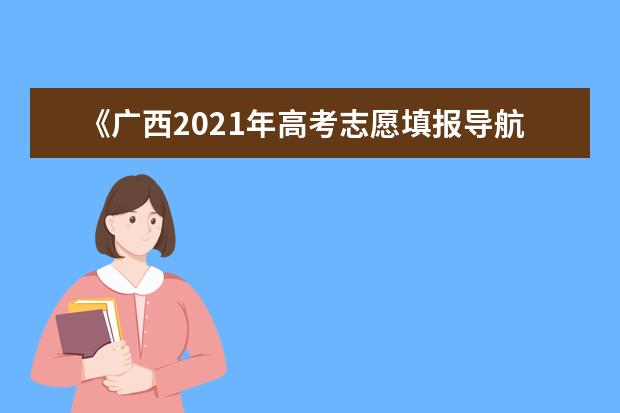 《广西2021年高考志愿填报导航》完整视频来了!