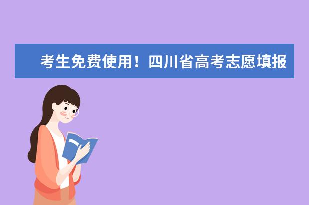 考生免费使用！四川省高考志愿填报辅助系统已正式开通