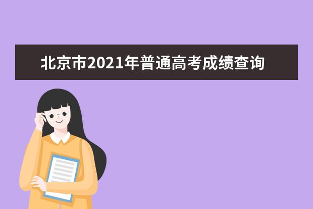 北京市2021年普通高考成绩查询系统已开通