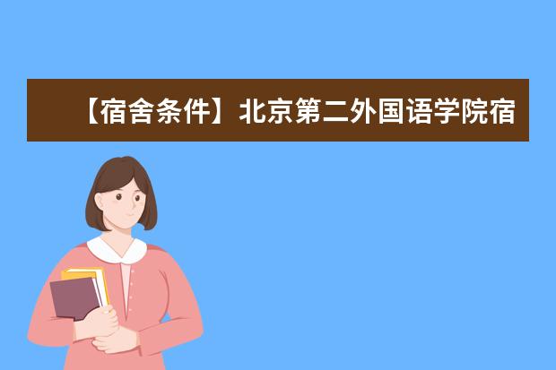 【宿舍条件】北京第二外国语学院宿舍条件怎么样，有空调吗（含宿舍图片）