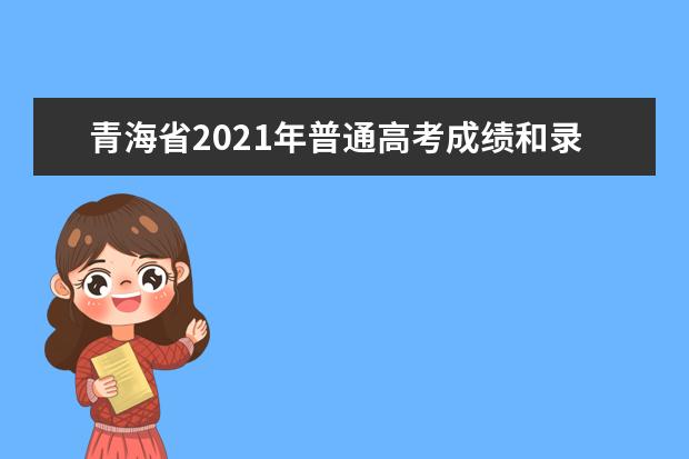 青海省2021年普通高考成绩和录取控制分数线今日起可查