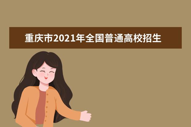 重庆市2021年全国普通高校招生各类考生分数段表