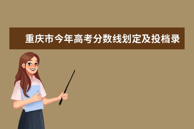 重庆市今年高考分数线划定及投档录取原则，12个问答帮你全面了解