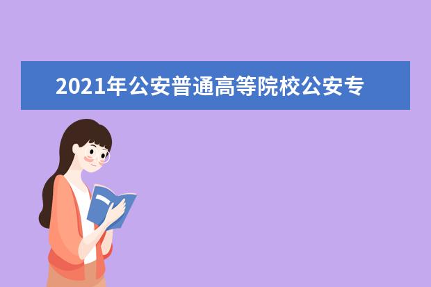 2021年公安普通高等院校公安专业在海南省招生事项公告
