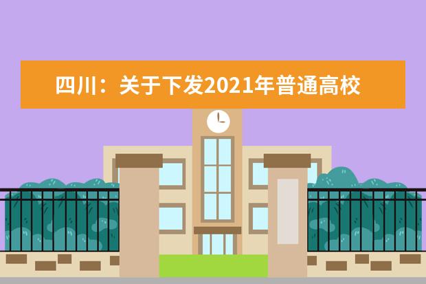 四川:关于下发2021年普通高校在川招生计划更正及调整的通知