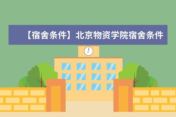 【宿舍条件】北京物资学院宿舍条件怎么样，有空调吗（含宿舍图片）