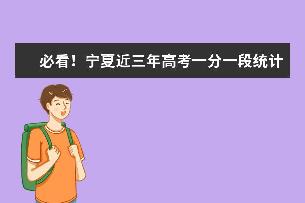 必看！宁夏近三年高考一分一段统计表来了（附高考志愿填报权威解读）