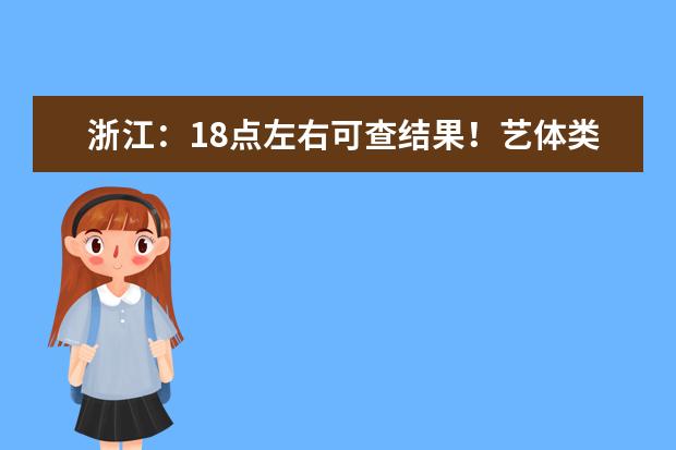 浙江:18点左右可查结果!艺体类首段平行志愿及普通类提前第二段录取结束