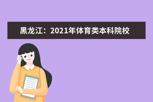 黑龙江：2021年体育类本科院校网上征集志愿通知