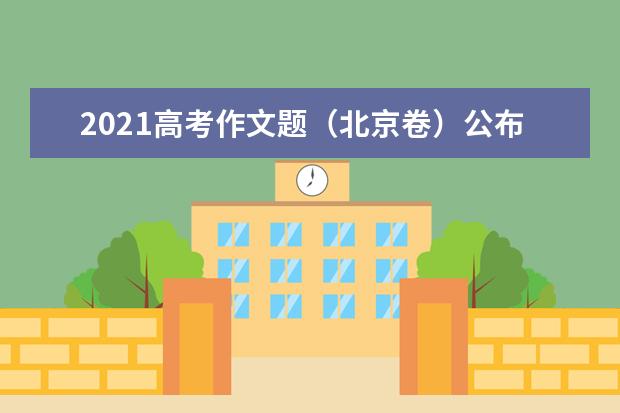 2021高考作文题（北京卷）公布