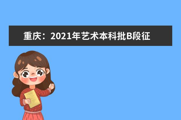 重庆：2021年艺术本科批B段征集（公告7号）