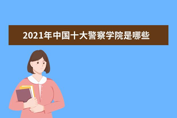 2021年中国十大警察学院是哪些?