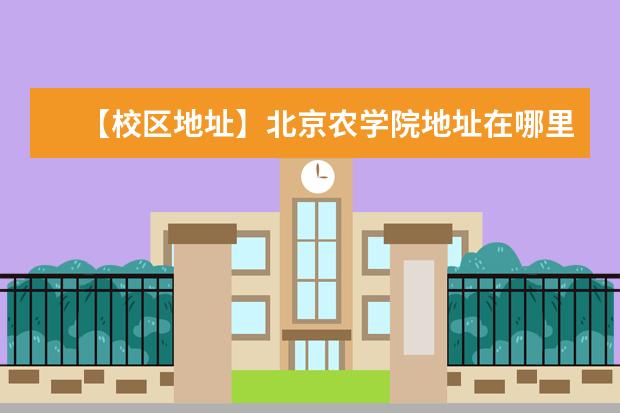 【校区地址】北京农学院地址在哪里，哪个城市，哪个区？