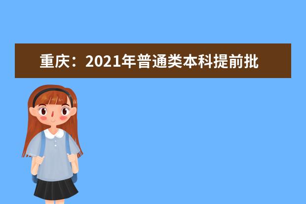 重庆：2021年普通类本科提前批B段征集（公告9号）