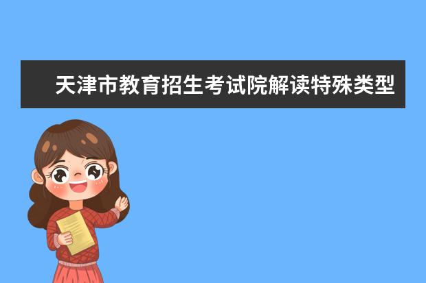 天津市教育招生考试院解读特殊类型招生院校录取相关问题