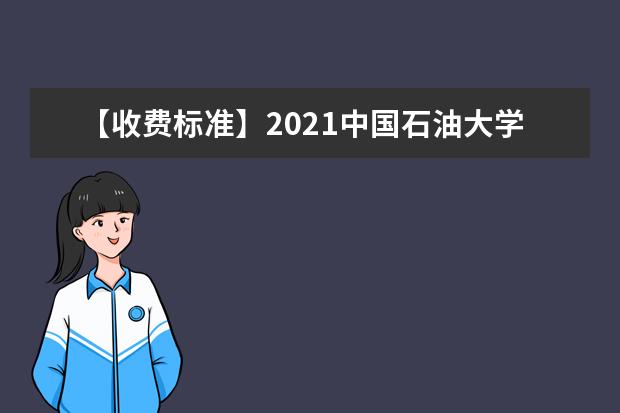【收费标准】2021中国石油大学（北京）学费多少钱一年-各专业收费标准