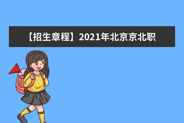 【招生章程】2021年北京京北职业技术学院招生章程
