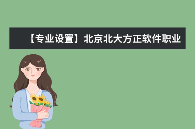 【专业设置】北京北大方正软件职业技术学院有哪些专业和院系