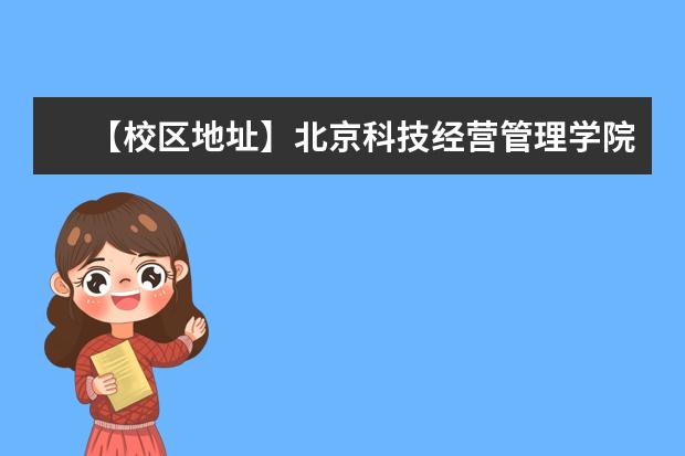 【校区地址】北京科技经营管理学院地址在哪里，哪个城市，哪个区？