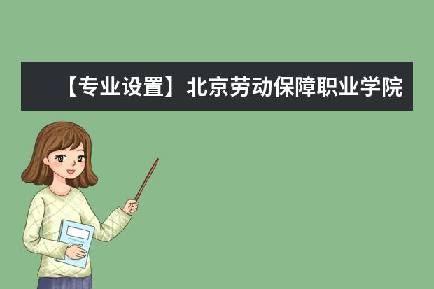 【专业设置】北京劳动保障职业学院有哪些专业和院系-什么专业比较好