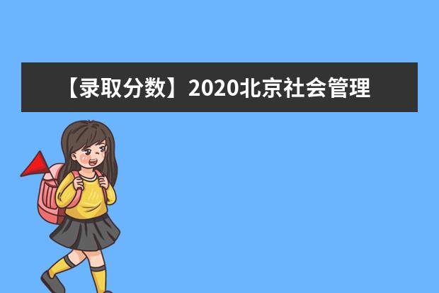 【录取分数】2020北京社会管理职业学院录取分数线一览表（含2020-2019历年）