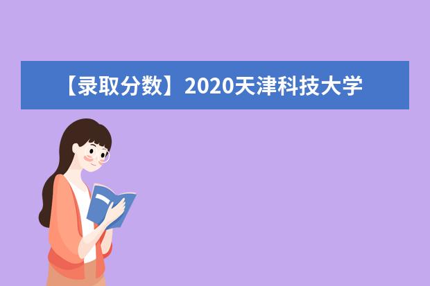 【录取分数】2020天津科技大学录取分数线一览表（含2020-2019历年）