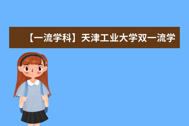 【一流学科】天津工业大学双一流学科名单有哪些及学科评估排名（1个）