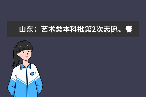 山东:艺术类本科批第2次志愿、春季高考本科批第2次志愿填报注意事项