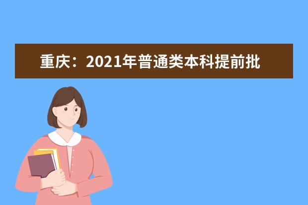 重庆：2021年普通类本科提前批B段征集（公告10号）