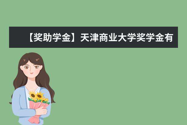 【奖助学金】天津商业大学奖学金有哪些-多少钱-如何申请-怎么评定?