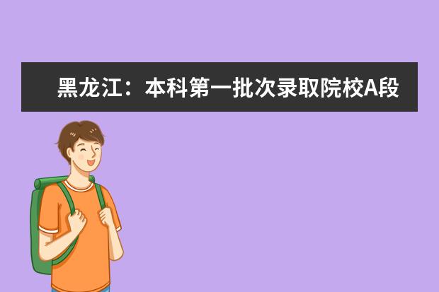 黑龙江:本科第一批次录取院校A段第二次网上征集志愿通知