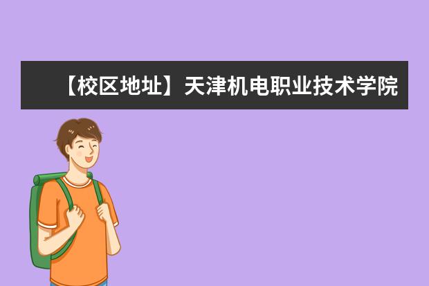 【校区地址】天津机电职业技术学院地址在哪里，哪个城市，哪个区？