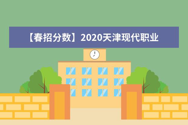 【春招分数】2020天津现代职业技术学院春季高考分数线汇总（含2020-2019历年录取）